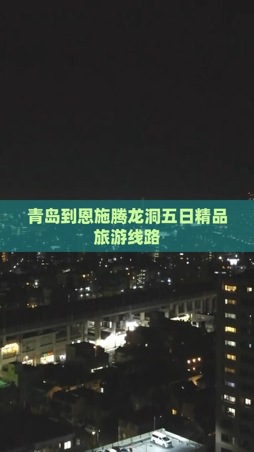 青岛到恩施腾龙洞五日精品旅游线路