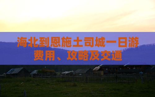 海北到恩施土司城一日游费用、攻略及交通