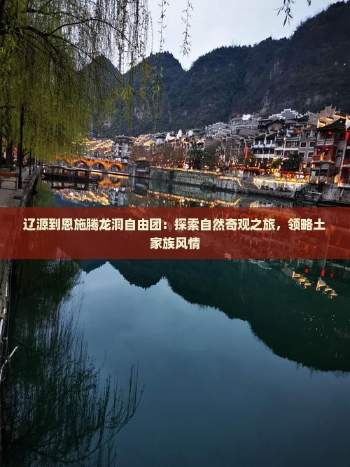 辽源到恩施腾龙洞自由团：探索自然奇观之旅，领略土家族风情