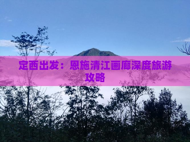 定西出发：恩施清江画廊深度旅游攻略