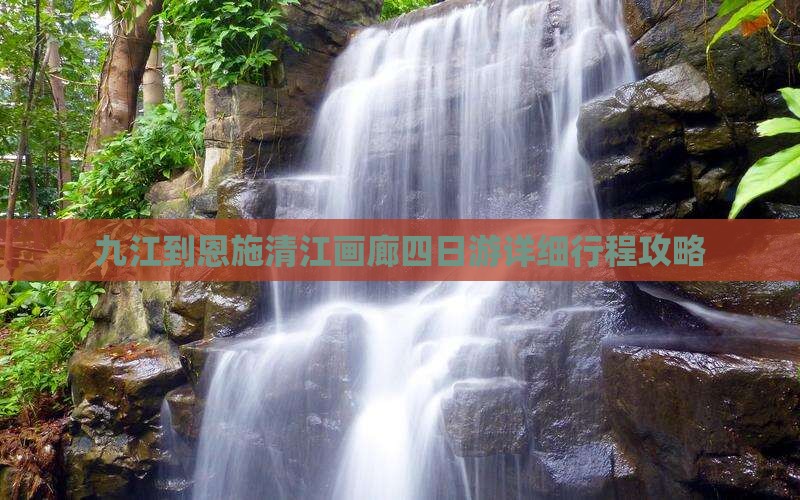 九江到恩施清江画廊四日游详细行程攻略