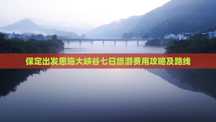 保定出发恩施大峡谷七日旅游费用攻略及路线