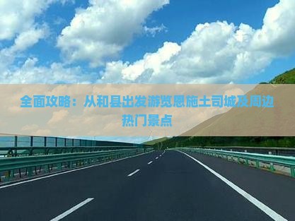 全面攻略：从和县出发游览恩施土司城及周边热门景点