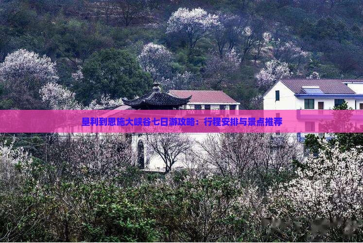 垦利到恩施大峡谷七日游攻略：行程安排与景点推荐