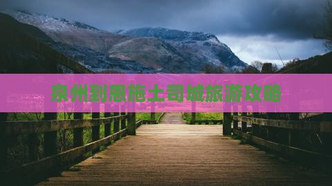 泉州到恩施土司城旅游攻略