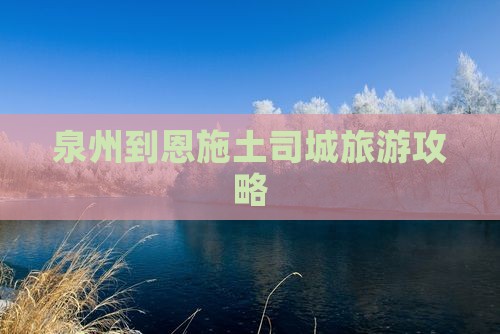 泉州到恩施土司城旅游攻略