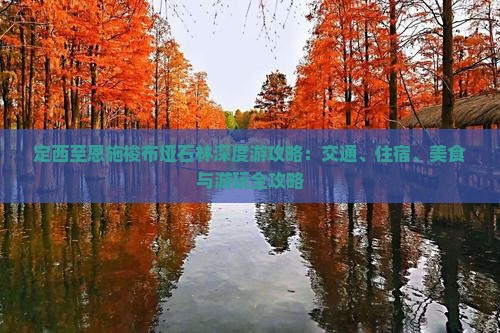 定西至恩施梭布垭石林深度游攻略：交通、住宿、美食与游玩全攻略