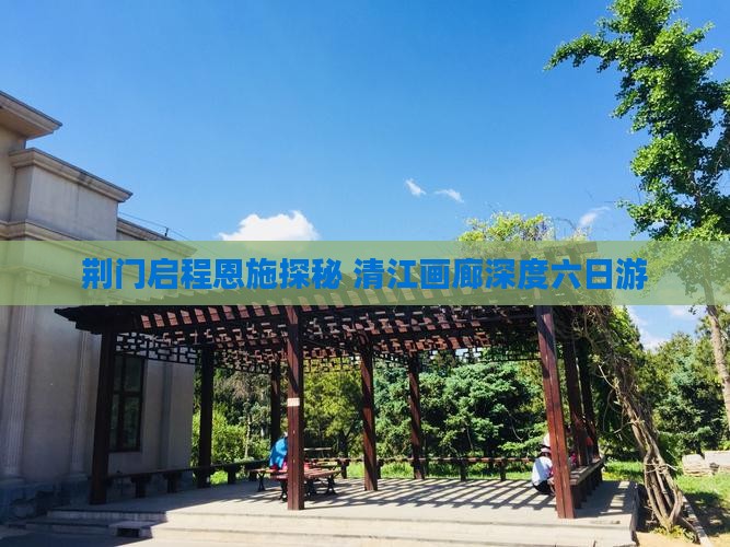 荆门启程恩施探秘 清江画廊深度六日游