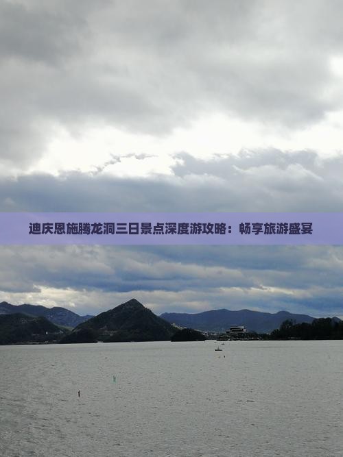 迪庆恩施腾龙洞三日景点深度游攻略：畅享旅游盛宴