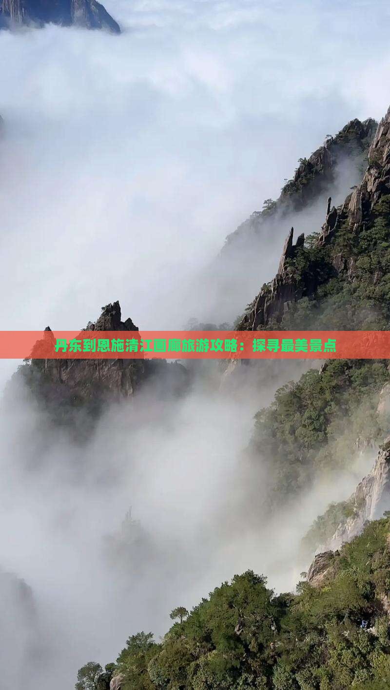 丹东到恩施清江画廊旅游攻略：探寻最美景点
