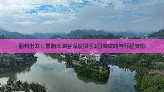 衢州出发：恩施大峡谷深度探索2日游攻略与行程安排