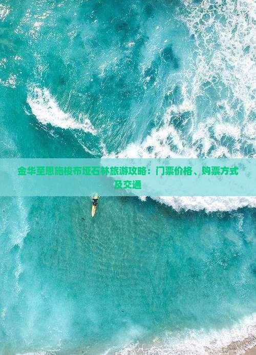 金华至恩施梭布垭石林旅游攻略：门票价格、购票方式及交通