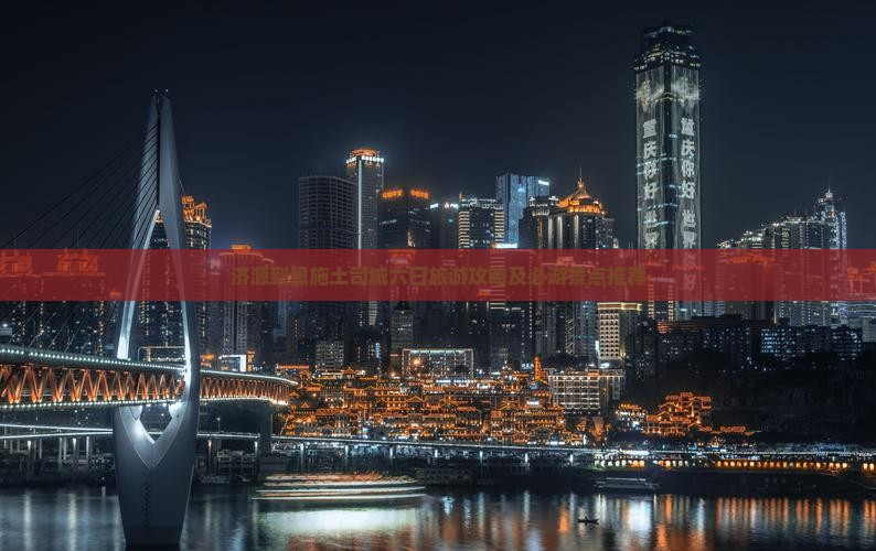 济源到恩施土司城六日旅游攻略及必游景点推荐