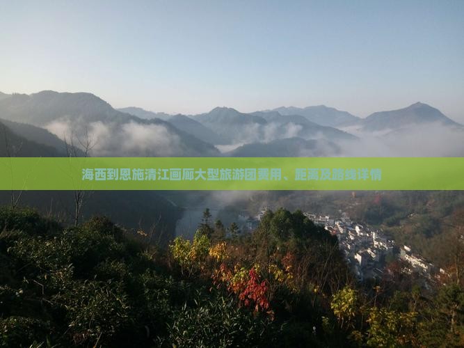 海西到恩施清江画廊大型旅游团费用、距离及路线详情