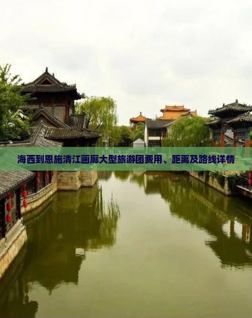 海西到恩施清江画廊大型旅游团费用、距离及路线详情
