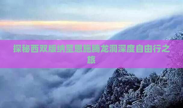 探秘西双版纳至恩施腾龙洞深度自由行之旅