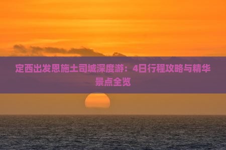 定西出发恩施土司城深度游：4日行程攻略与精华景点全览