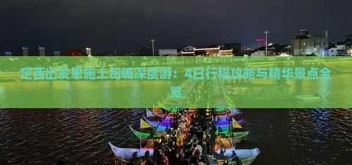 定西出发恩施土司城深度游：4日行程攻略与精华景点全览