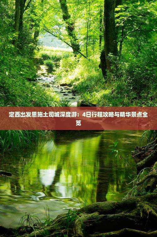 定西出发恩施土司城深度游：4日行程攻略与精华景点全览
