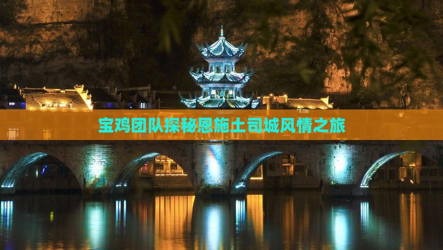 宝鸡团队探秘恩施土司城风情之旅