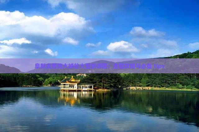 阜新去恩施大峡谷大型旅游团：全程攻略与必备 tips