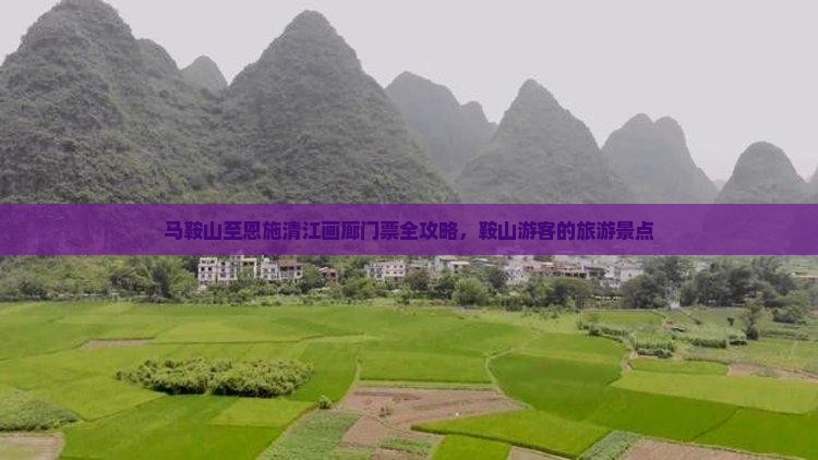 马鞍山至恩施清江画廊门票全攻略，鞍山游客的旅游景点
