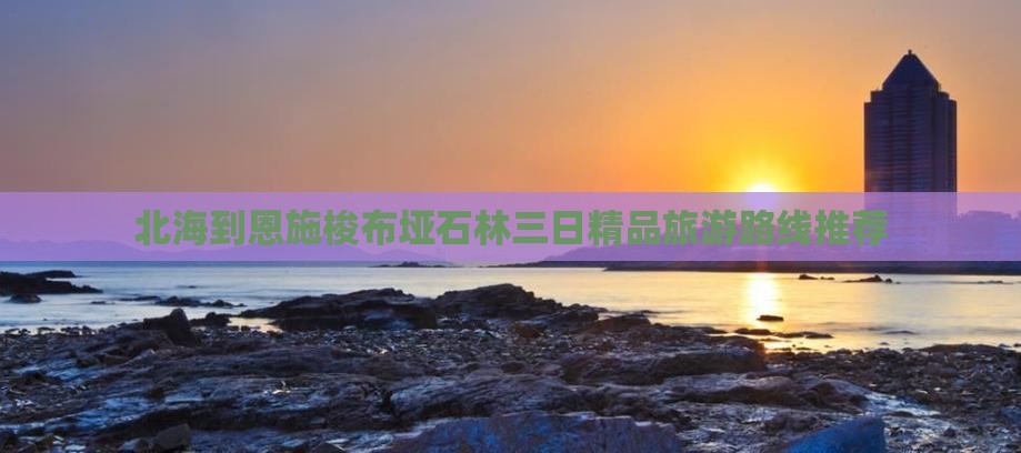 北海到恩施梭布垭石林三日精品旅游路线推荐