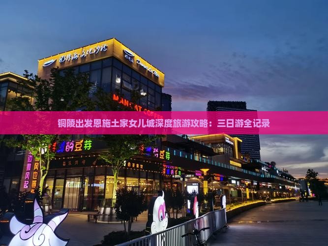 铜陵出发恩施土家女儿城深度旅游攻略：三日游全记录