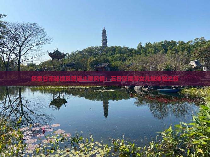 探索甘南秘境及恩施土家风情：五日深度游女儿城体验之旅