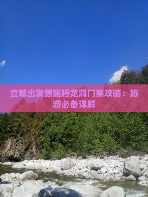 宣城出发恩施腾龙洞门票攻略：旅游必备详解