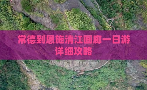 常德到恩施清江画廊一日游详细攻略
