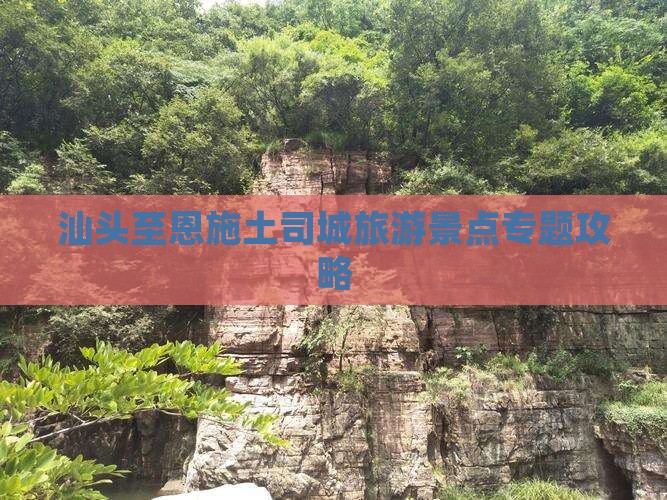 汕头至恩施土司城旅游景点专题攻略