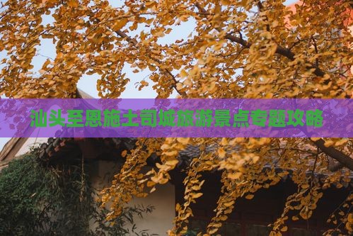 汕头至恩施土司城旅游景点专题攻略