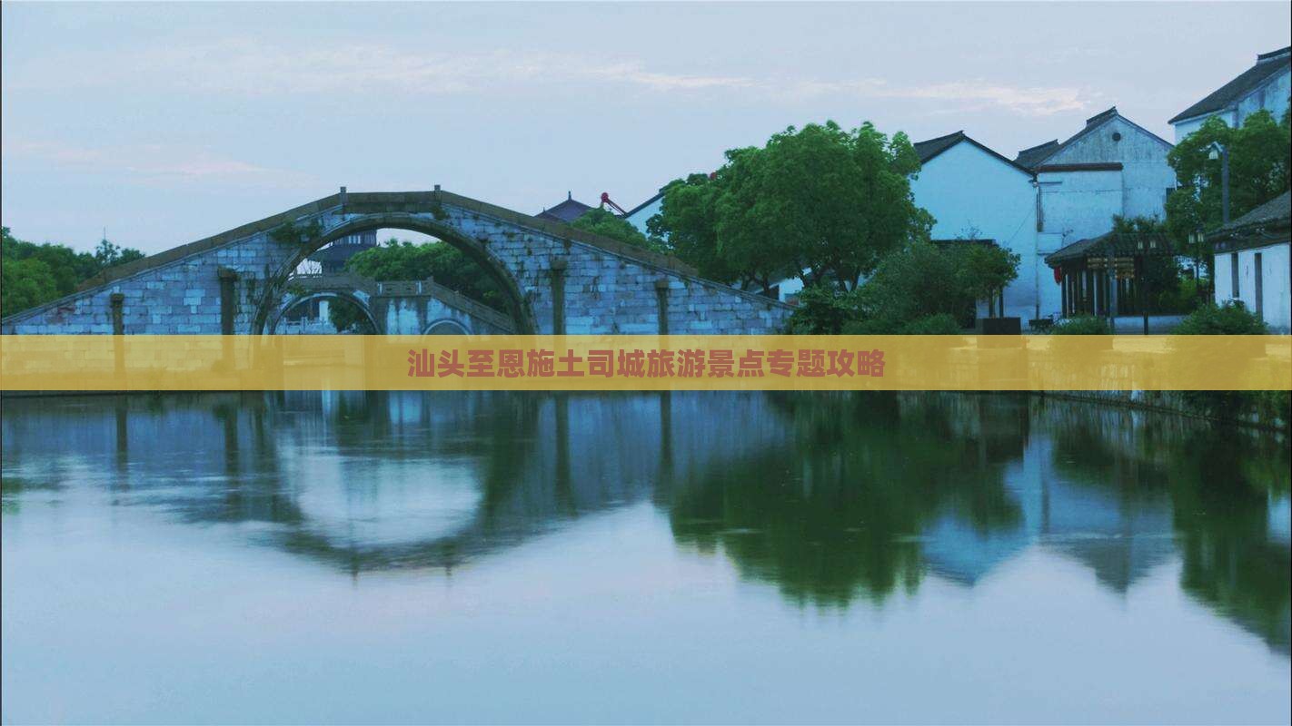 汕头至恩施土司城旅游景点专题攻略