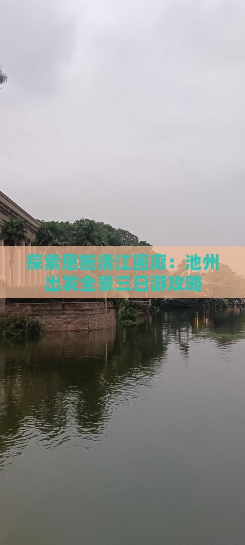探索恩施清江画廊：池州出发全景三日游攻略
