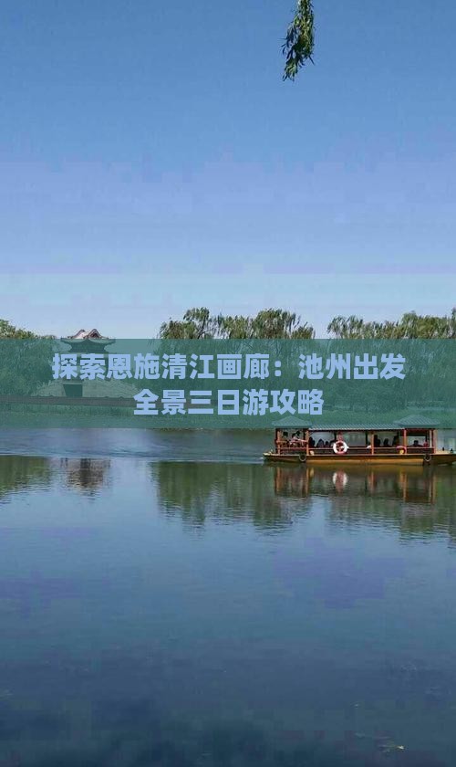 探索恩施清江画廊：池州出发全景三日游攻略