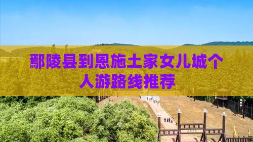 鄢陵县到恩施土家女儿城个人游路线推荐