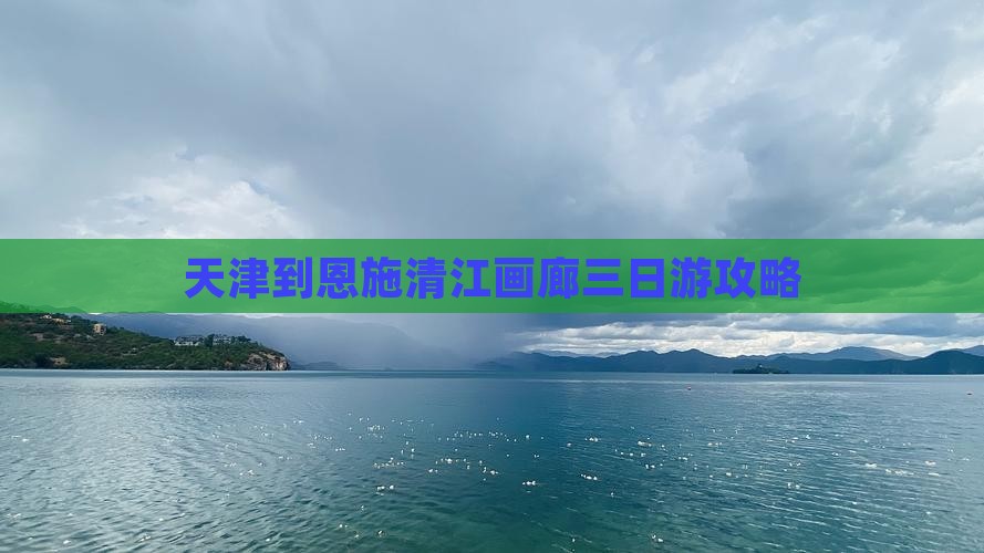 天津到恩施清江画廊三日游攻略