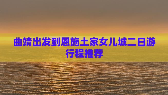 曲靖出发到恩施土家女儿城二日游行程推荐
