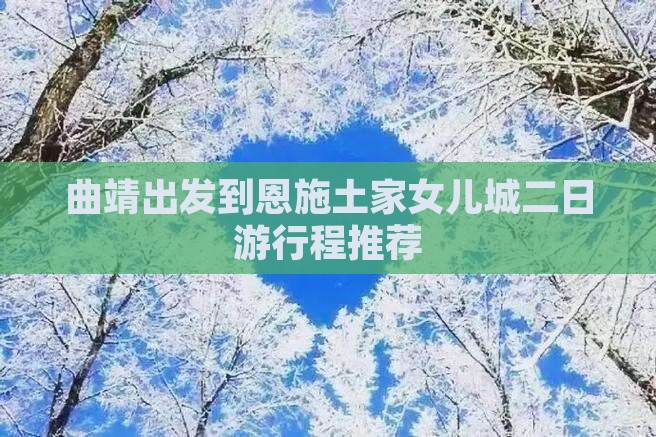 曲靖出发到恩施土家女儿城二日游行程推荐