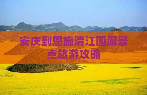 安庆到恩施清江画廊景点旅游攻略