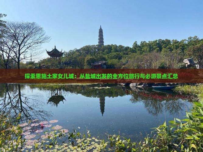 探索恩施土家女儿城：从盐城出发的全方位旅行与必游景点汇总