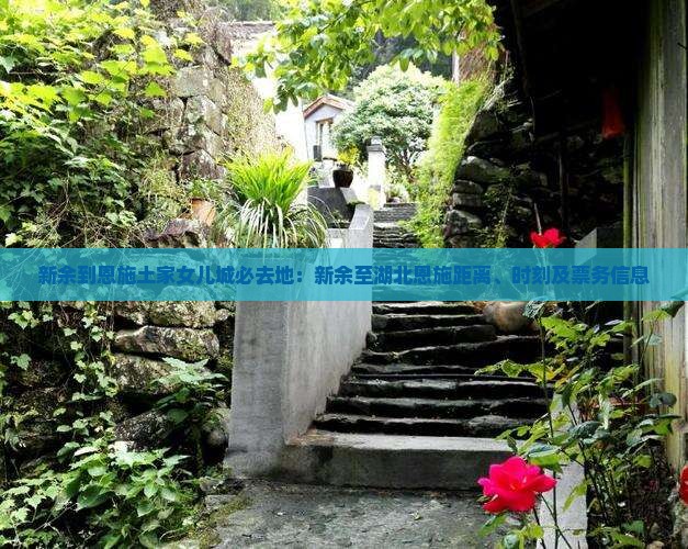 新余到恩施土家女儿城必去地：新余至湖北恩施距离、时刻及票务信息