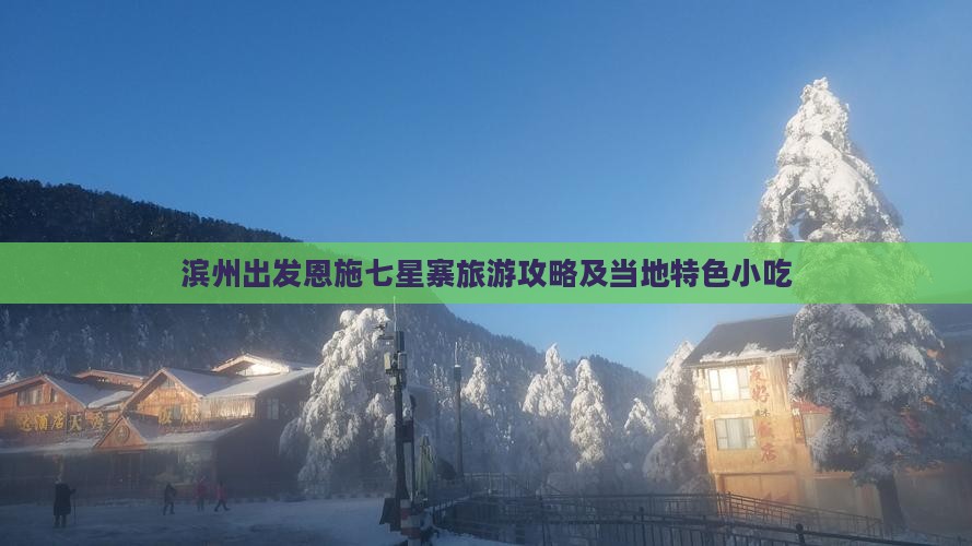 滨州出发恩施七星寨旅游攻略及当地特色小吃
