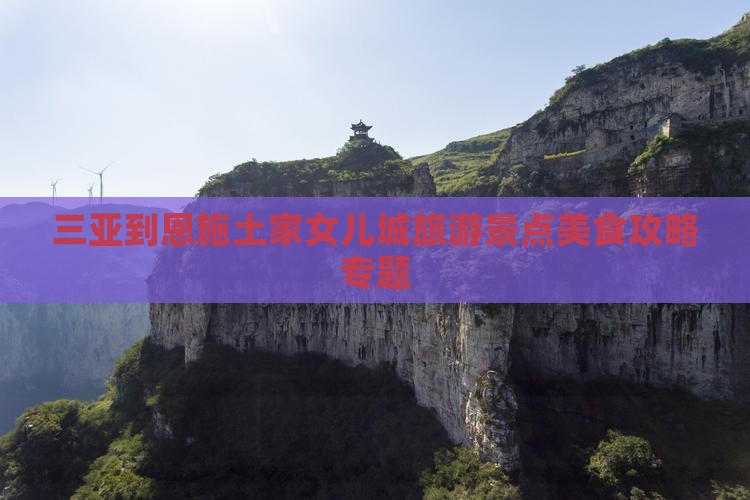 三亚到恩施土家女儿城旅游景点美食攻略专题