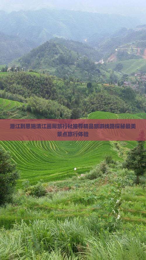 潜江到恩施清江画廊旅行社推荐精品旅游线路探秘最美景点旅行体验