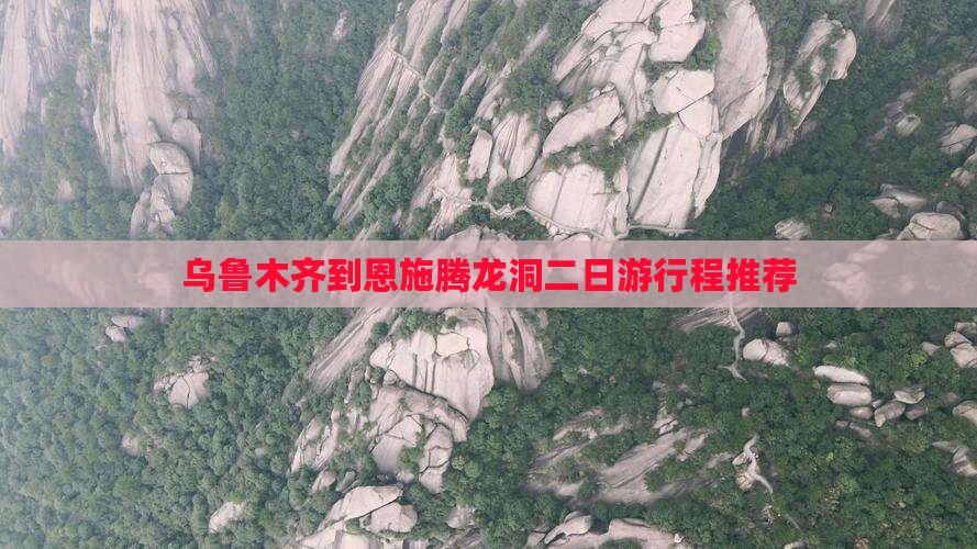 乌鲁木齐到恩施腾龙洞二日游行程推荐