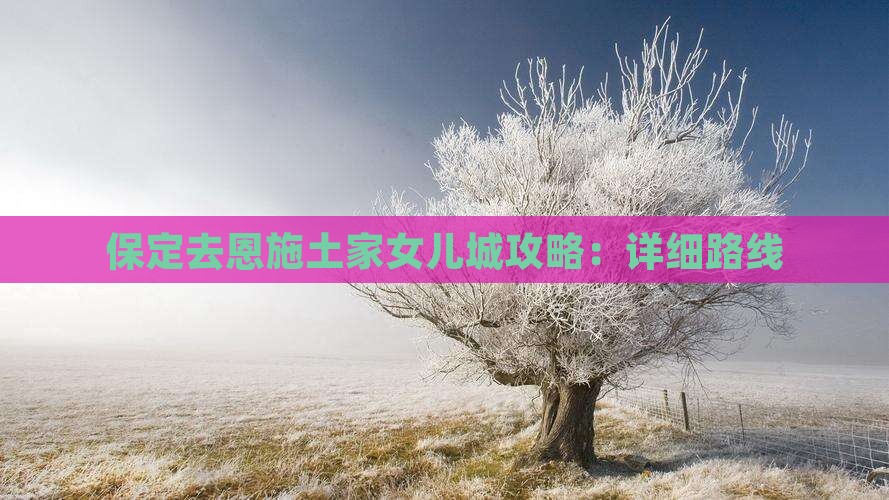 保定去恩施土家女儿城攻略：详细路线