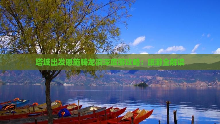 塔城出发恩施腾龙洞深度游攻略：旅游全解读