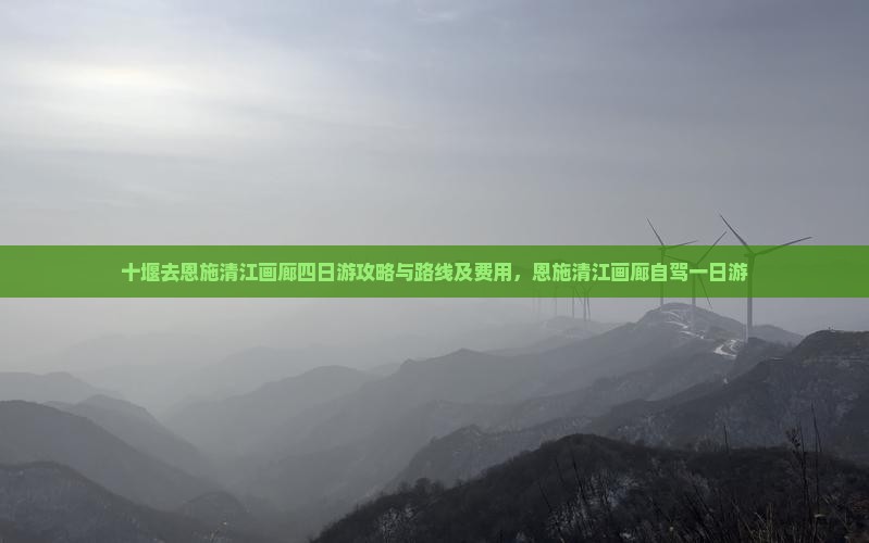 十堰去恩施清江画廊四日游攻略与路线及费用，恩施清江画廊自驾一日游